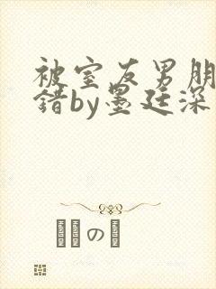 被室友男朋友认错by墨廷深 小说