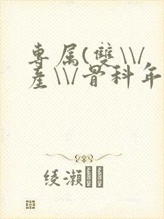 专属(双\\/产\\/骨科年下)纤仟