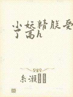 小妖精朕受不了了高h