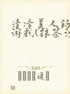 清冷美人的神奇游戏(抹茶沙冰)全文阅读