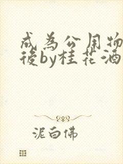 成为公用物品之后by桂花酒批发