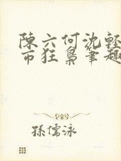 陈六何沈轻舞都市狂枭笔趣阁