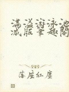 满溢游泳池无删减版笔趣阁小说