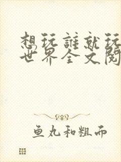 想玩谁就玩谁的世界全文阅读封面
