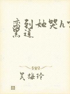 脔到她哭h宫交黑道封面