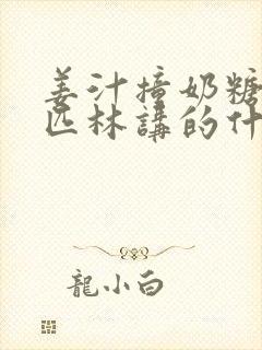 姜汁撞奶糖阿司匹林讲的什么