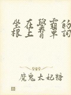 坐在学霸的大紫根上背单词牧童