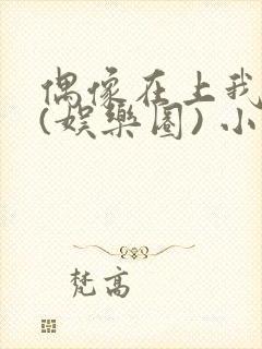 偶像在上我在下(娱乐圈) 小说免费阅读
