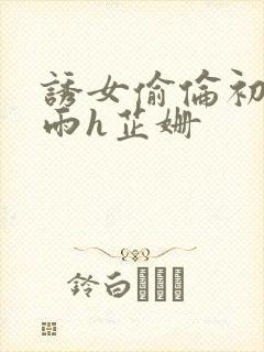 诱女偷伦初尝云雨h芷姗封面