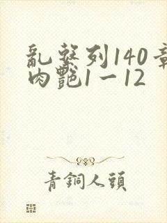 乱系列140章肉艳1一12