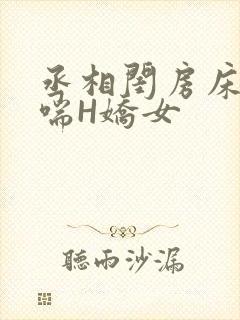 丞相闺房床榻粗喘H娇女