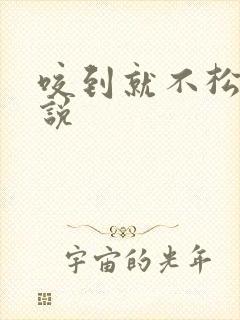 咬到就不松口小说