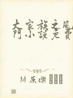 大家族之风流豪门小说免费阅读