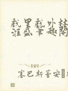戏里戏外林栀季淮盛笔趣阁封面