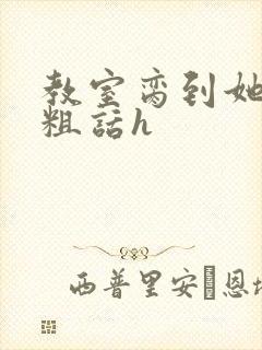 教室脔到她哭h粗话h