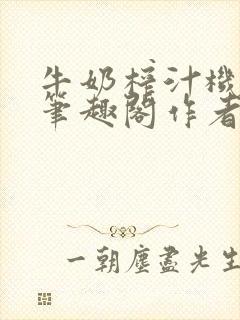 牛奶榨汁机po笔趣阁作者