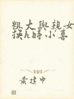 粗大与亲女伦交换h时小喜封面