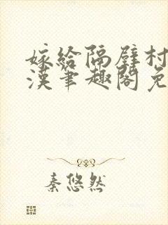 嫁给隔壁村的糙汉笔趣阁免费阅读封面