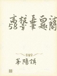 高校长白沽1-58章笔趣阁