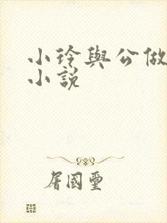 小玲与公做爰小小说