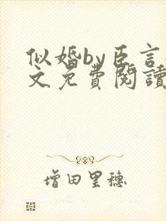 似婚by臣言全文免费阅读笔趣阁
