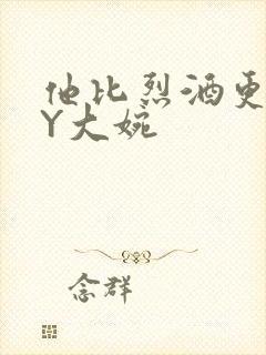 他比烈酒更撩BY大婉