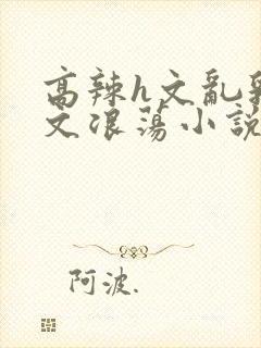 高辣h文乱乳h文浪荡小说苏柔封面