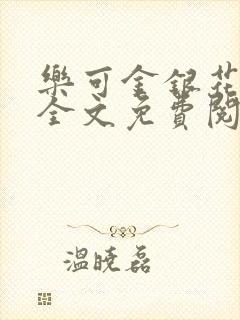 乐可金银花在线全文免费阅读笔趣阁无弹窗