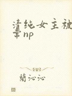 清纯女主被脔日常np
