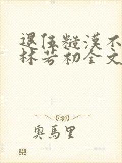 退伍糙汉不经撩林若初全文