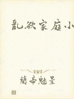 乱欲家庭小说