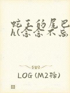 蛇王的尾巴高ah(念念不忘)小说