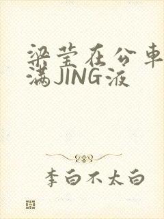 梁莹在公车被灌满JING液封面