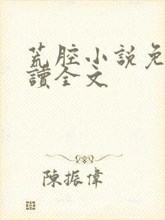 荒腔小说免费阅读全文
