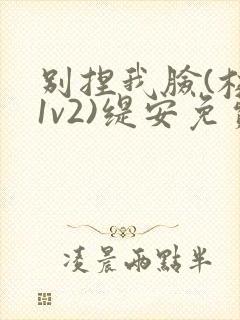 别捏我脸(校园1v2)缇安免费阅读