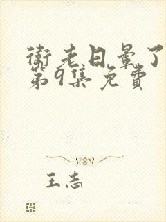 卫老日晕了淑蓉第9集免费