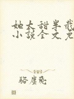 她太甜半截白菜小说全文免费阅读