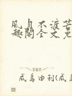 风月不渡芒厘笔趣阁全文免费阅读