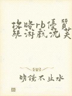 攻略rb优质系统游戏沈芙原文