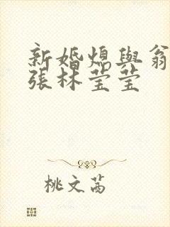 新婚熄与翁公老张林莹莹