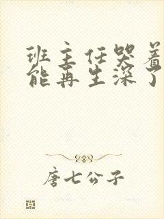 班主任哭着说不能再生深了了