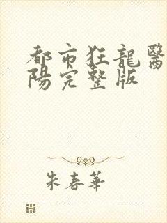 都市狂龙医仙林阳完整版