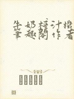牛奶榨汁机po笔趣阁作者炖一碗汤