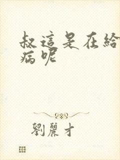叔这是在给你治病呢