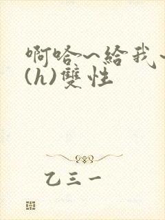 啊哈~给我~啊(h)双性封面