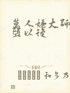 万人嫌大师兄雌堕以后