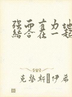 强而有力地和她结合在一起小说
