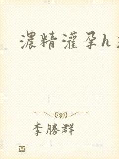 浓精灌孕h攵女