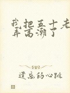 我把五十老女人弄高潮了