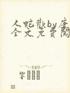 人蛇欢by唐棠全文免费阅读